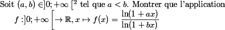 \begin{array}{l}{\text { Soit }(a, b) \in ] 0 ;+\infty\left[^{2} \text { tel que } a<b . \text { Montrer que l'application }\right.} \\ {\qquad f : ] 0 ;+\infty\left[\rightarrow \mathbb{R}, x \mapsto f(x)=\dfrac{\ln (1+a x)}{\ln (1+b x)}\right.}\end{array}
